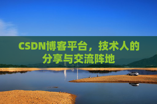 CSDN博客平台，技术人的分享与交流阵地