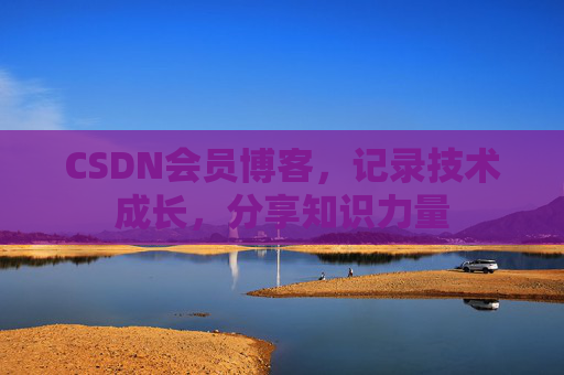 CSDN会员博客，记录技术成长，分享知识力量