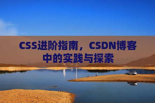 CSS进阶指南，CSDN博客中的实践与探索